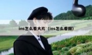 ins怎么看大片（ins怎么看图）