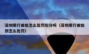 深圳限行被拍怎么处罚扣分吗（深圳限行被拍到怎么处罚）