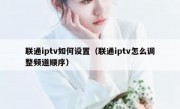 联通iptv如何设置（联通iptv怎么调整频道顺序）