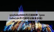 youtube5000万订阅奖牌（youtube100万订阅可以赚多少钱）