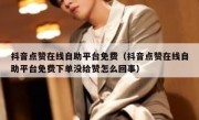 抖音点赞在线自助平台免费（抖音点赞在线自助平台免费下单没给赞怎么回事）