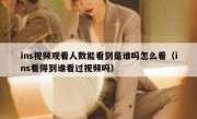 ins视频观看人数能看到是谁吗怎么看（ins看得到谁看过视频吗）