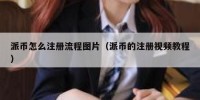 派币怎么注册流程图片（派币的注册视频教程）