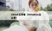 tiktok怎样看（tiktokios怎么看）