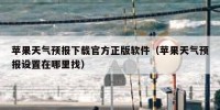 苹果天气预报下载官方正版软件（苹果天气预报设置在哪里找）