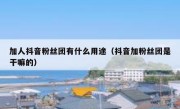 加人抖音粉丝团有什么用途（抖音加粉丝团是干嘛的）