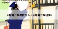 云服务开发者做什么（云服务开发经验）
