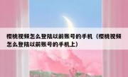 樱桃视频怎么登陆以前账号的手机（樱桃视频怎么登陆以前账号的手机上）