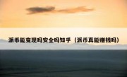 派币能变现吗安全吗知乎（派币真能赚钱吗）