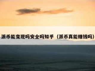 派币能变现吗安全吗知乎（派币真能赚钱吗）