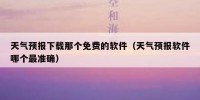天气预报下载那个免费的软件（天气预报软件哪个最准确）