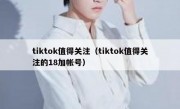tiktok值得关注（tiktok值得关注的18加帐号）