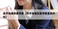 快手加播放量神器（快手加播放量神器是真的吗）