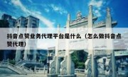 抖音点赞业务代理平台是什么（怎么做抖音点赞代理）