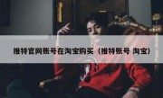 推特官网账号在淘宝购买（推特账号 淘宝）