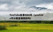 YouTube能看NBA吗（youtube可以看直播回放吗）