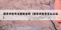 派币手机号注册安全吗（派币手机号怎么认证）