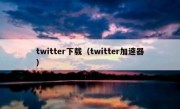 twitter下载（twitter加速器）