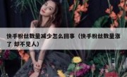 快手粉丝数量减少怎么回事（快手粉丝数量涨了 却不见人）