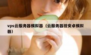 vps云服务器模拟器（云服务器挂安卓模拟器）