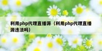 利用php代理直播源（利用php代理直播源违法吗）