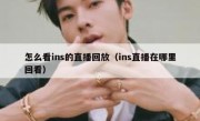 怎么看ins的直播回放（ins直播在哪里回看）