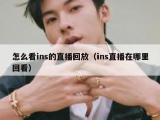 怎么看ins的直播回放（ins直播在哪里回看）
