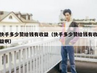 快手多少赞给钱有收益（快手多少赞给钱有收益啊）