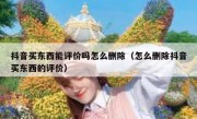 抖音买东西能评价吗怎么删除（怎么删除抖音买东西的评价）