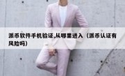 派币软件手机验证,从哪里进入（派币认证有风险吗）