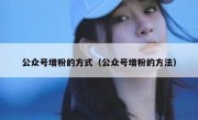 公众号增粉的方式（公众号增粉的方法）