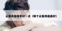 云服务器哪家好一点（哪个云服务器最好）