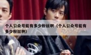 个人公众号能有多少粉丝啊（个人公众号能有多少粉丝啊）