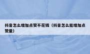抖音怎么增加点赞不花钱（抖音怎么能增加点赞量）