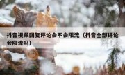 抖音视频回复评论会不会限流（抖音全部评论会限流吗）