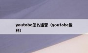youtobe怎么运营（youtobe盈利）