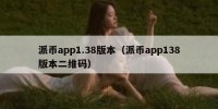 派币app1.38版本（派币app138版本二维码）