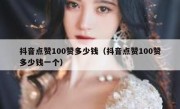 抖音点赞100赞多少钱（抖音点赞100赞多少钱一个）