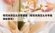 樱花动漫怎么分享链接（樱花动漫怎么分享链接给朋友）