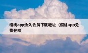樱桃app永久会员下载地址（樱桃app免费登陆）
