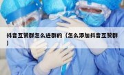 抖音互赞群怎么进群的（怎么添加抖音互赞群）