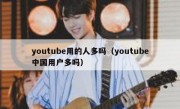 youtube用的人多吗（youtube中国用户多吗）