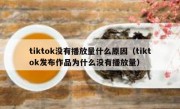 tiktok没有播放量什么原因（tiktok发布作品为什么没有播放量）