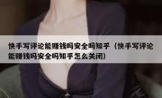 快手写评论能赚钱吗安全吗知乎（快手写评论能赚钱吗安全吗知乎怎么关闭）
