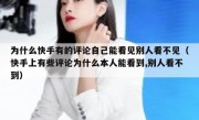 为什么快手有的评论自己能看见别人看不见（快手上有些评论为什么本人能看到,别人看不到）