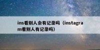 ins看别人会有记录吗（instagram看别人有记录吗）