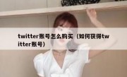 twitter账号怎么购买（如何获得twitter账号）