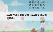 ins看过别人会有记录（ins看了别人有记录吗）