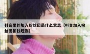 抖音里的加入粉丝团是什么意思（抖音加入粉丝团扣钱规则）