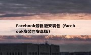 Facebook最新版安装包（facebook安装包安卓版）
